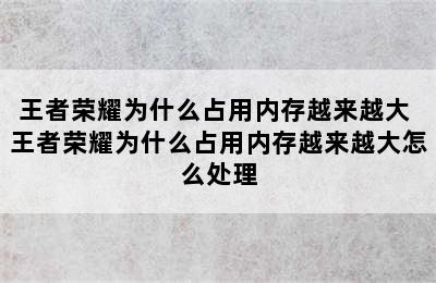 王者荣耀为什么占用内存越来越大 王者荣耀为什么占用内存越来越大怎么处理